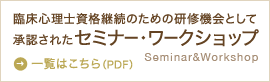 臨床心理士資格継続のための研修機械として承認されたセミナー・ワークショップ 一覧はこちら(PDF)